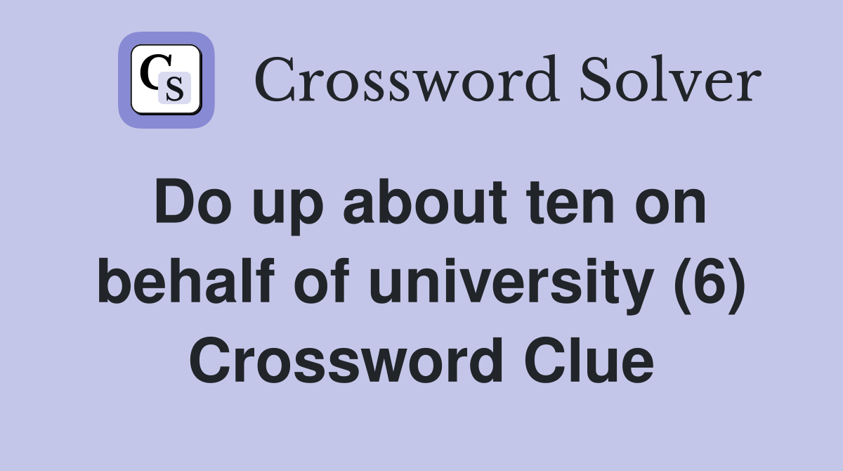 Do up about ten on behalf of university (6) Crossword Clue
