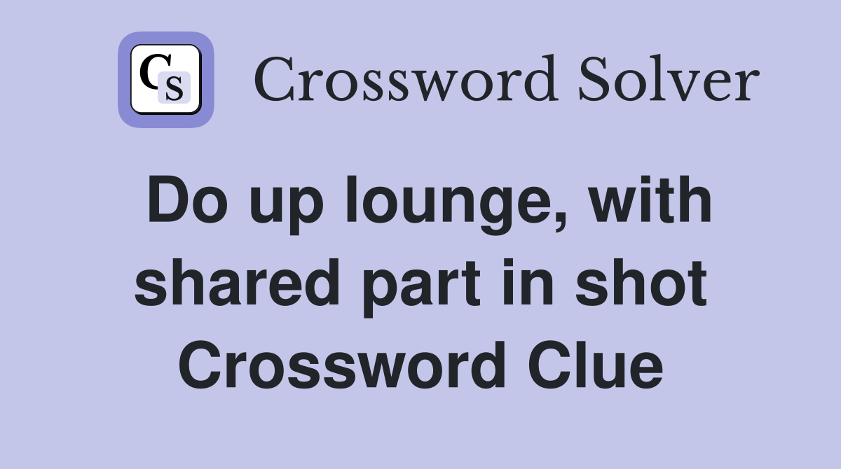 Do up lounge, with shared part in shot Crossword Clue