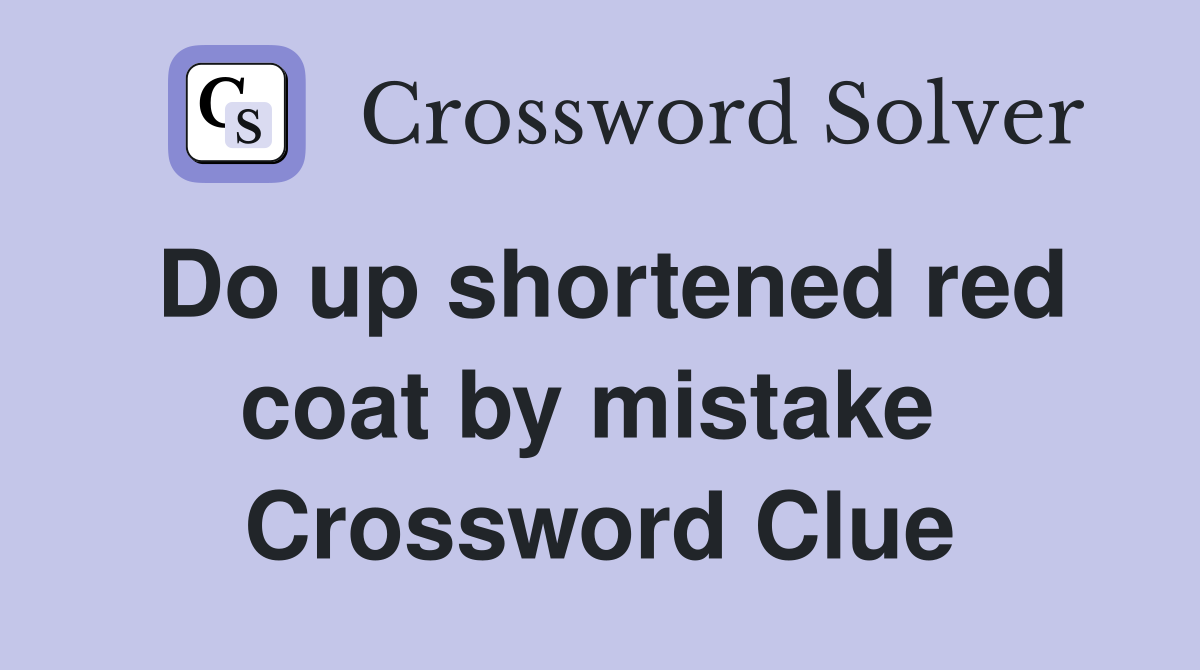 Do up shortened red coat by mistake  Crossword Clue