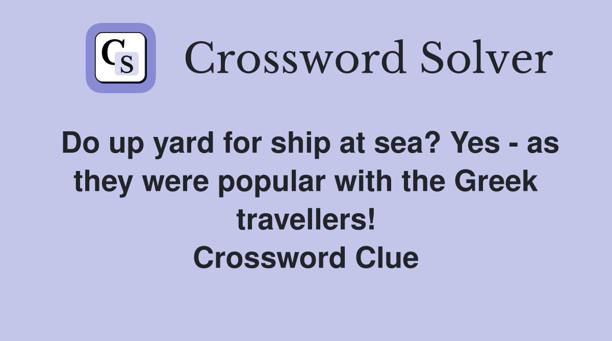 Do up yard for ship at sea? Yes - as they were popular with the Greek travellers! Crossword Clue