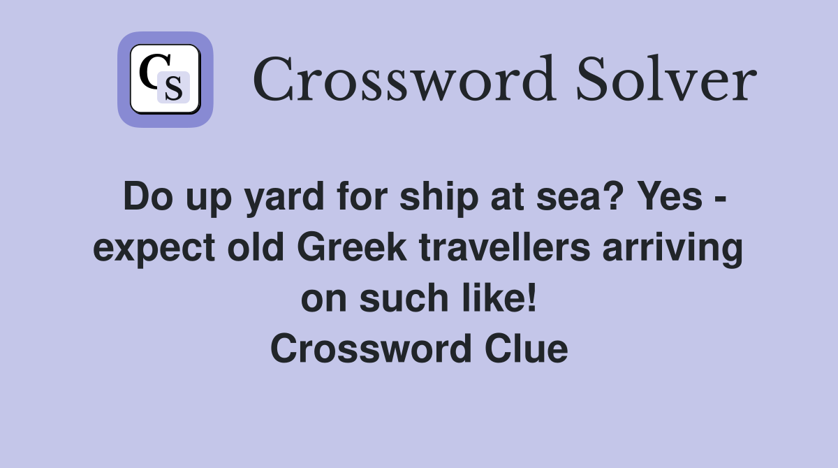 Do up yard for ship at sea? Yes - expect old Greek travellers arriving on such like! Crossword Clue