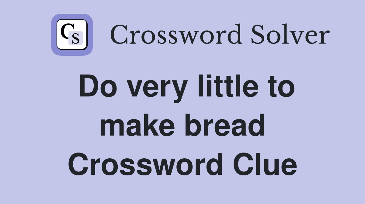 Do very little to make bread Crossword Clue