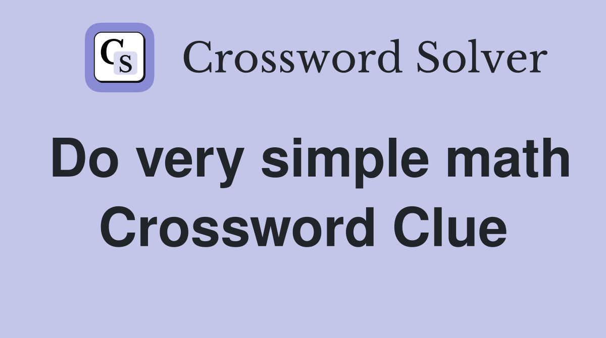 Do very simple math Crossword Clue