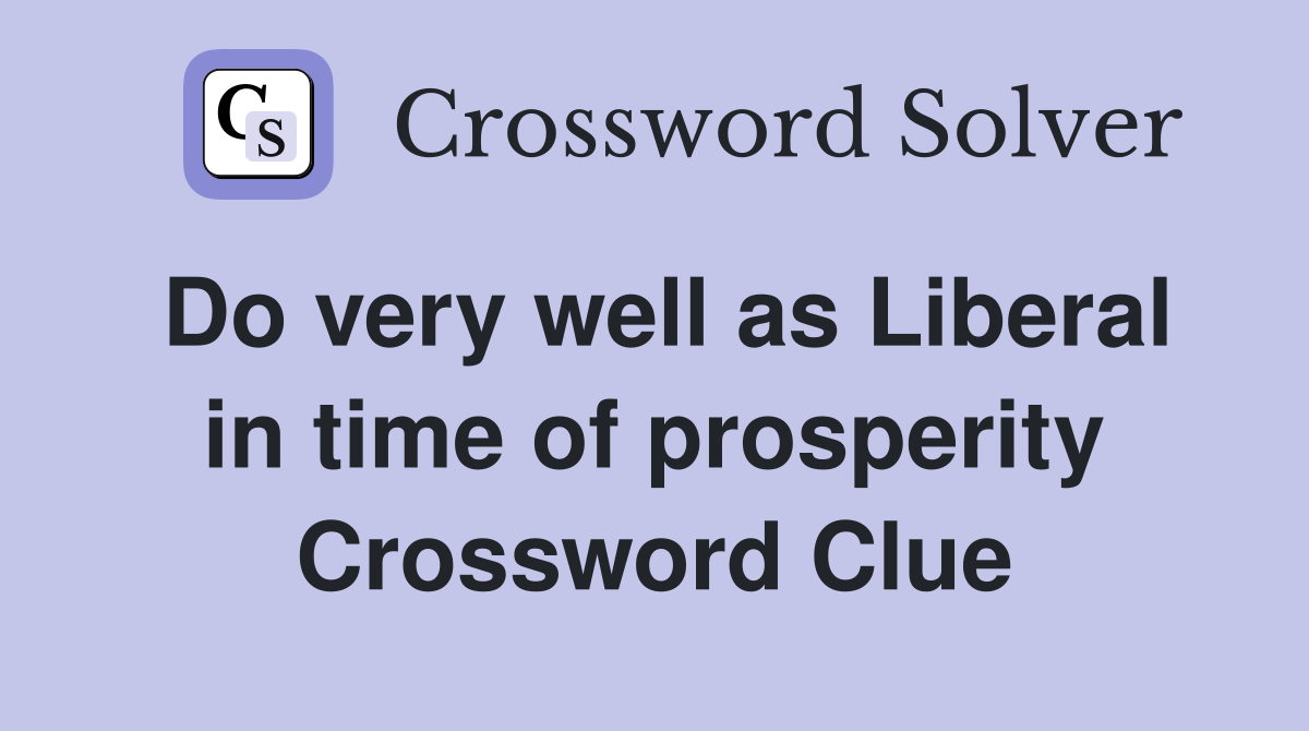 Do very well as Liberal in time of prosperity Crossword Clue