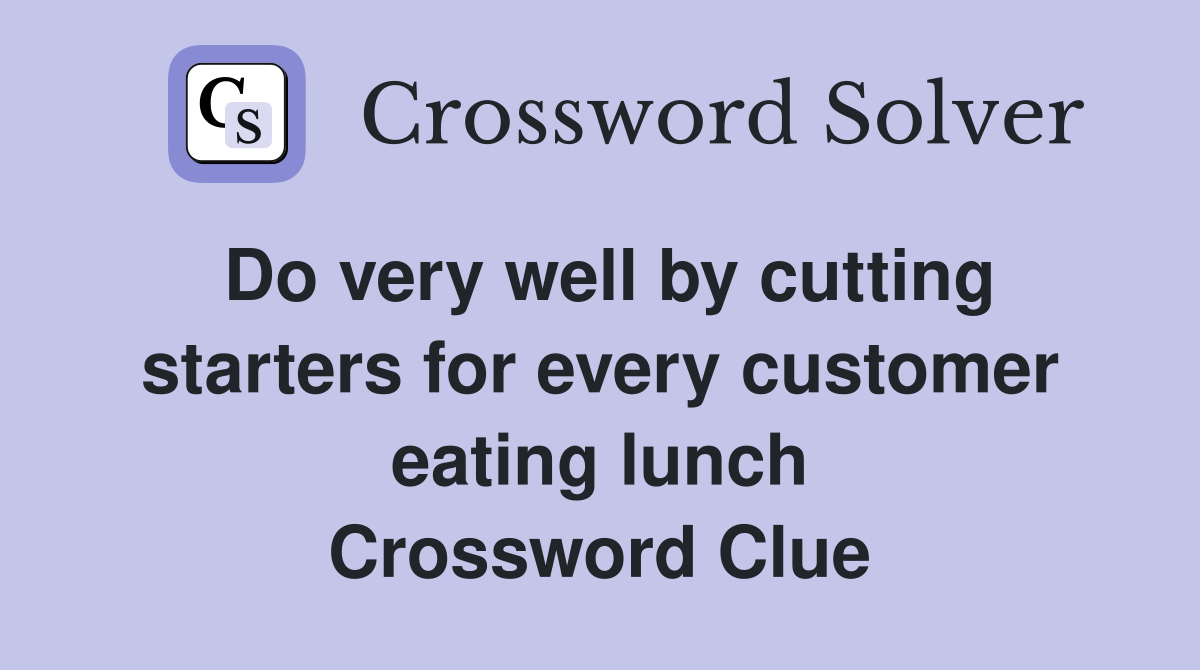 Do very well by cutting starters for every customer eating lunch Crossword Clue