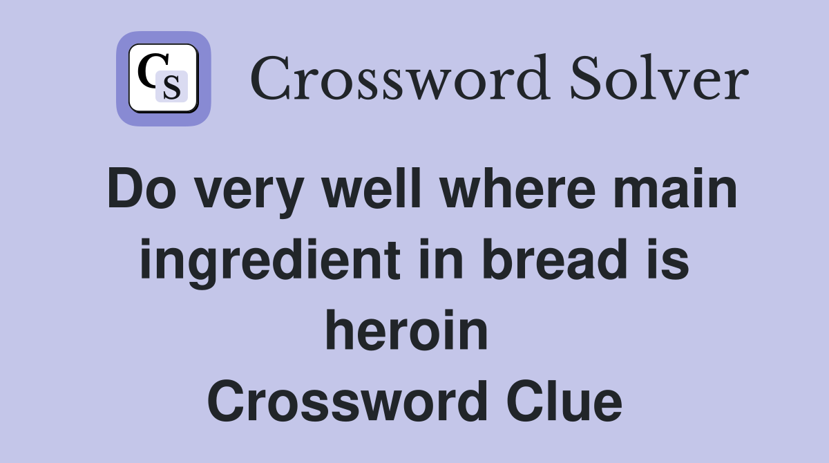 Do very well where main ingredient in bread is heroin  Crossword Clue