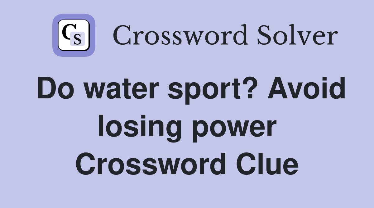 Do water sport? Avoid losing power Crossword Clue