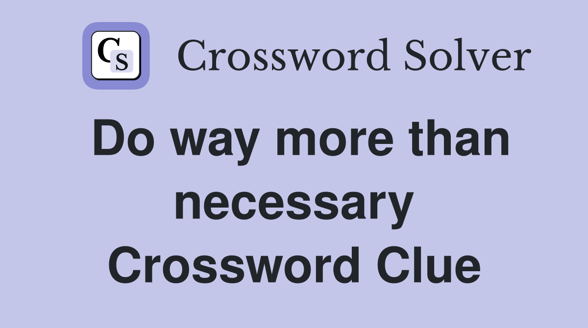 Do way more than necessary Crossword Clue