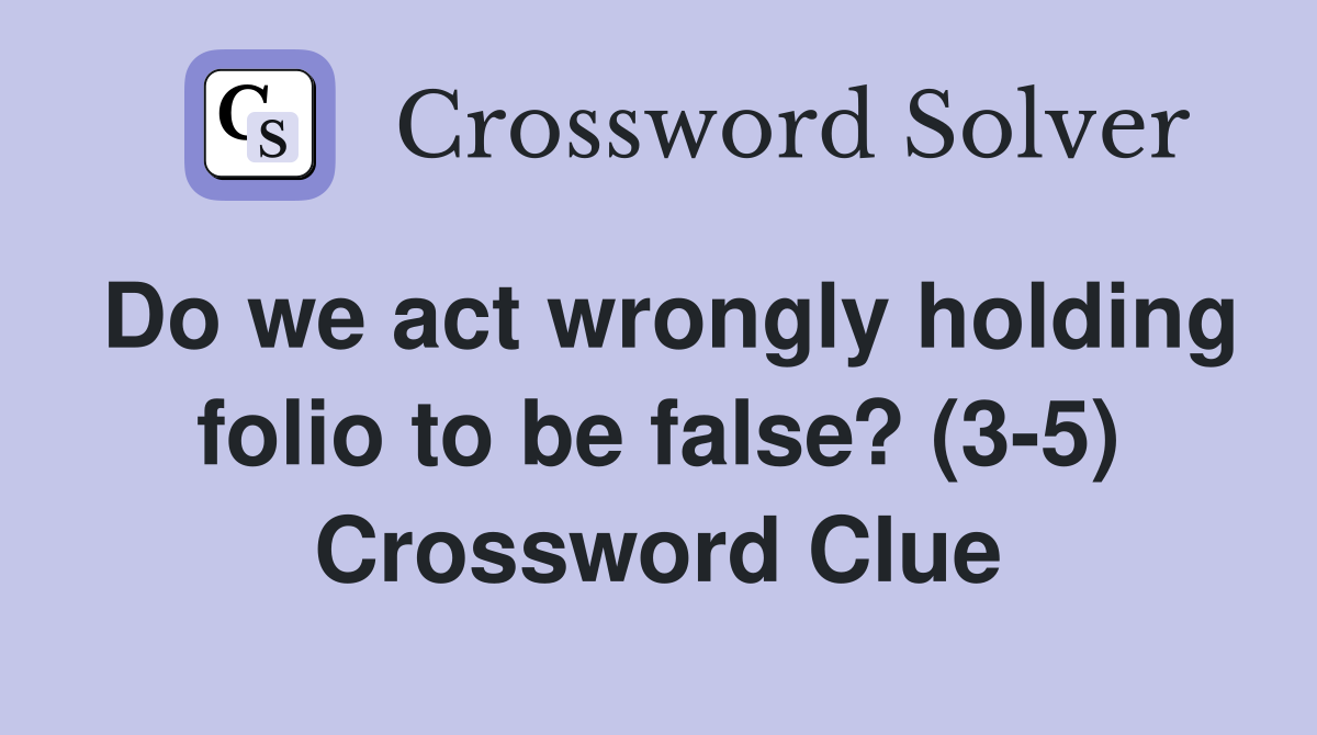 Do we act wrongly holding folio to be false? (3-5) Crossword Clue