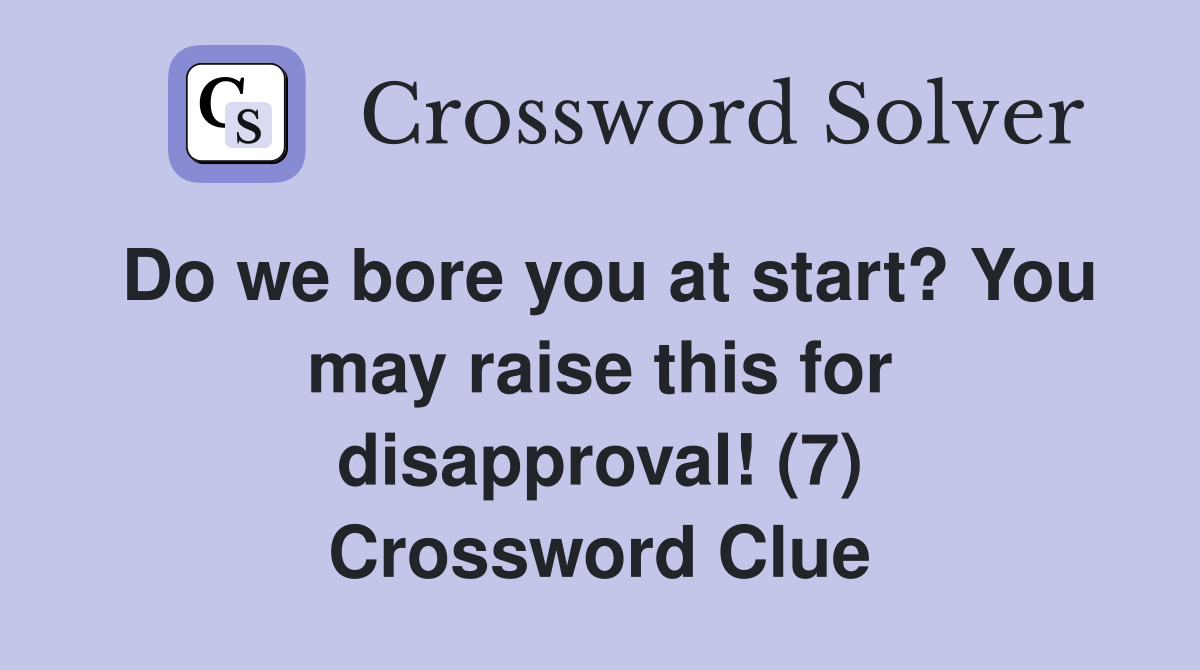 Do we bore you at start? You may raise this for disapproval! (7) Crossword Clue