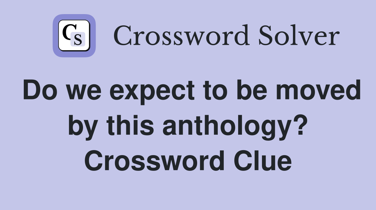 Do we expect to be moved by this anthology? Crossword Clue