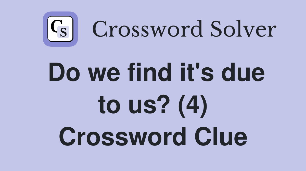 Do we find it's due to us? (4) Crossword Clue
