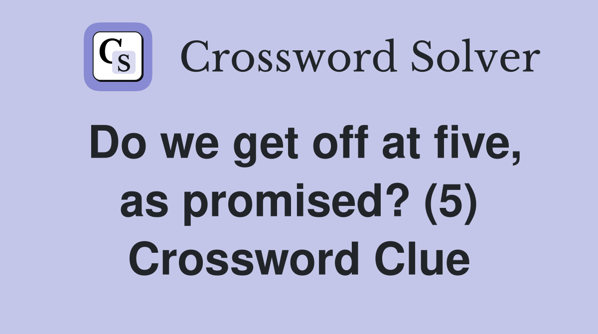 Do we get off at five, as promised? (5) Crossword Clue