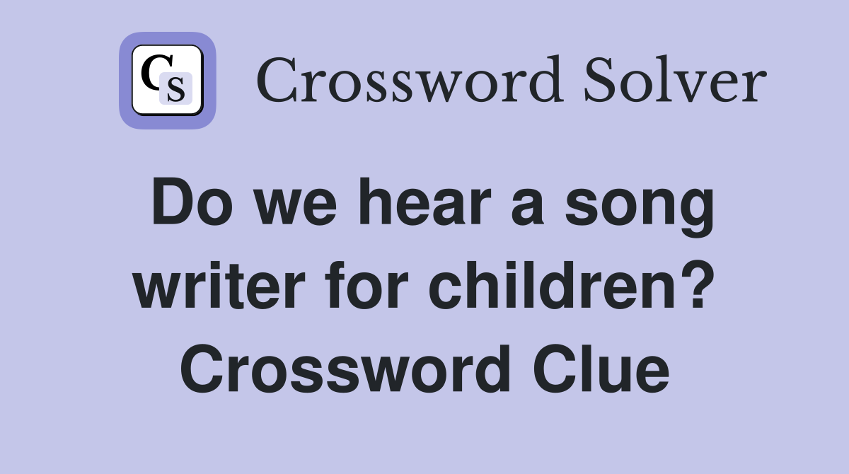 Do we hear a song writer for children? Crossword Clue