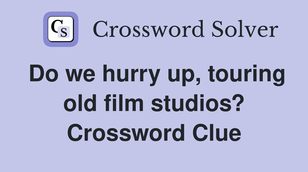 Do we hurry up, touring old film studios? Crossword Clue