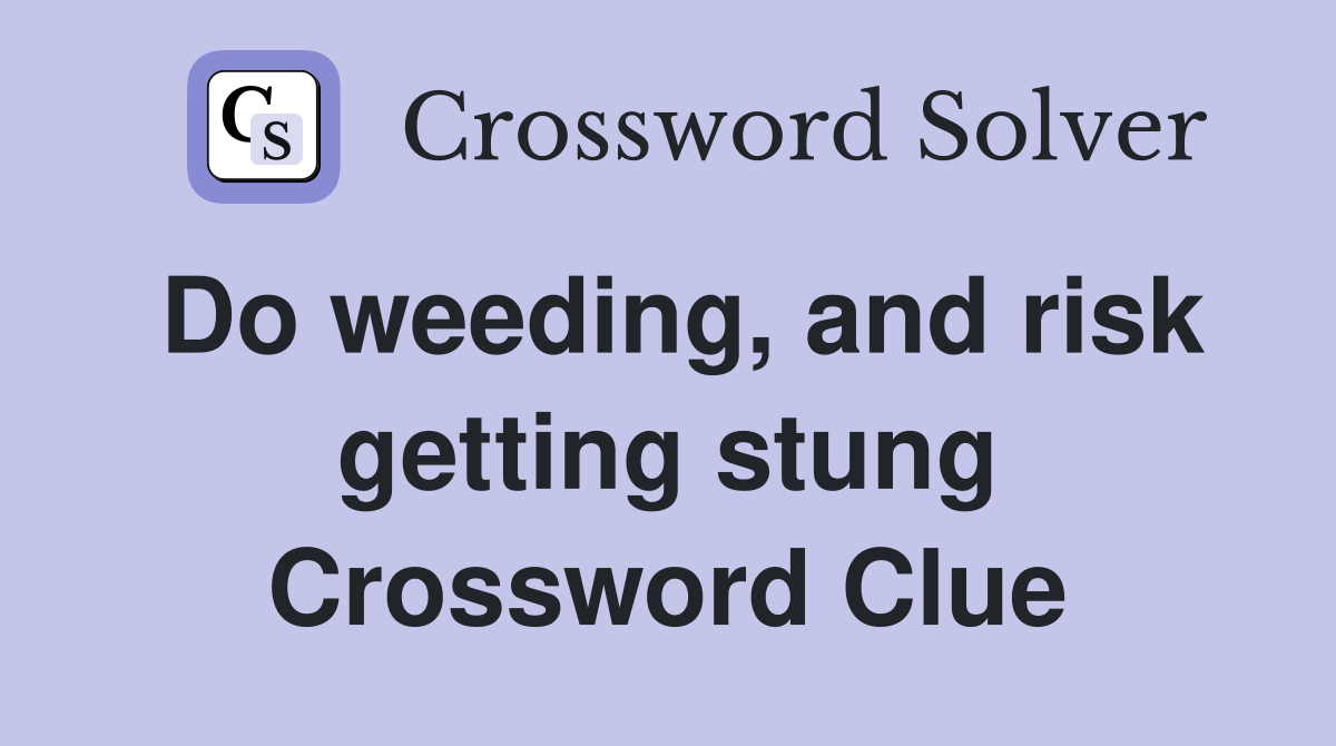 Do weeding, and risk getting stung Crossword Clue