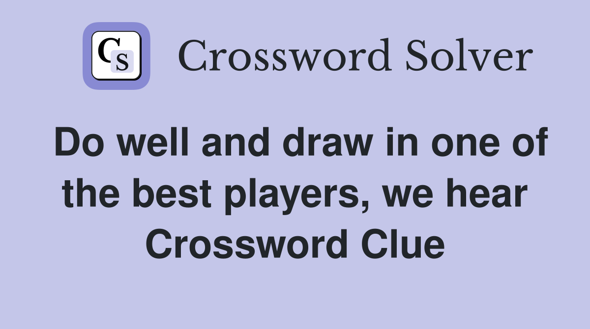 Do well and draw in one of the best players, we hear Crossword Clue