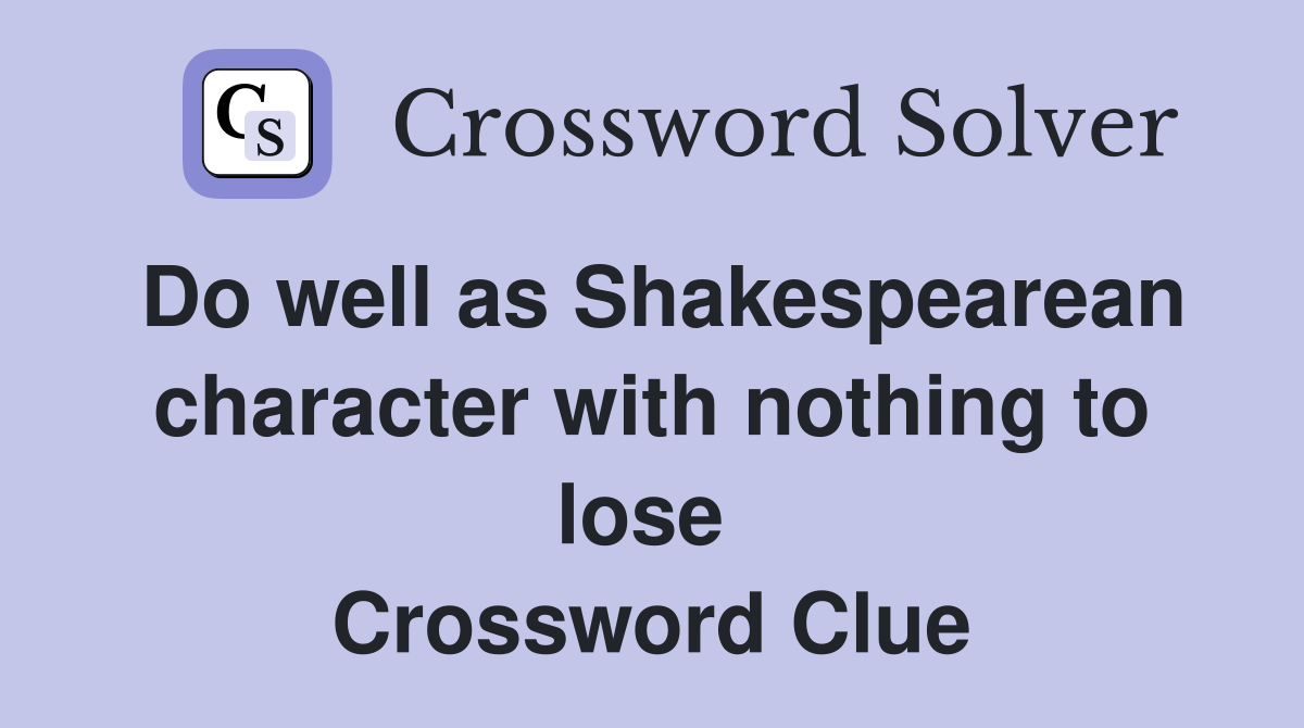 Do well as Shakespearean character with nothing to lose  Crossword Clue