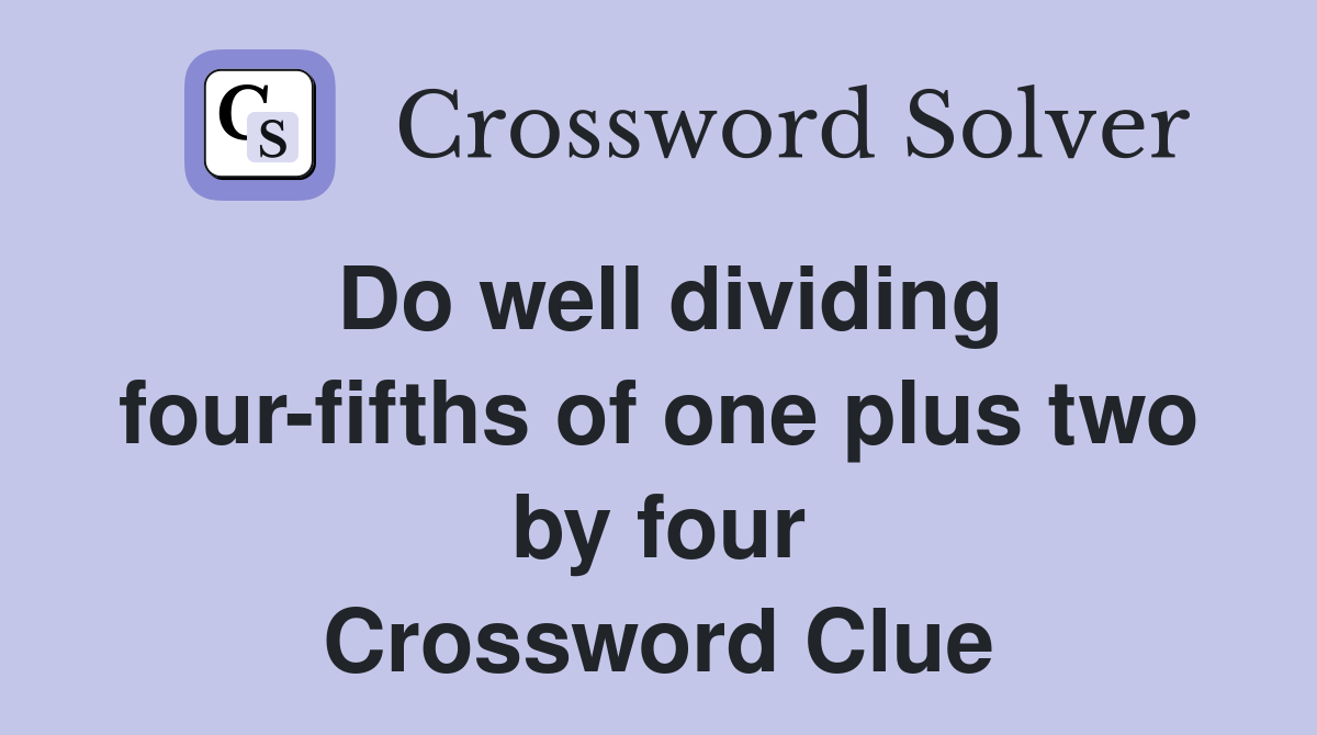 Do well dividing four-fifths of one plus two by four Crossword Clue