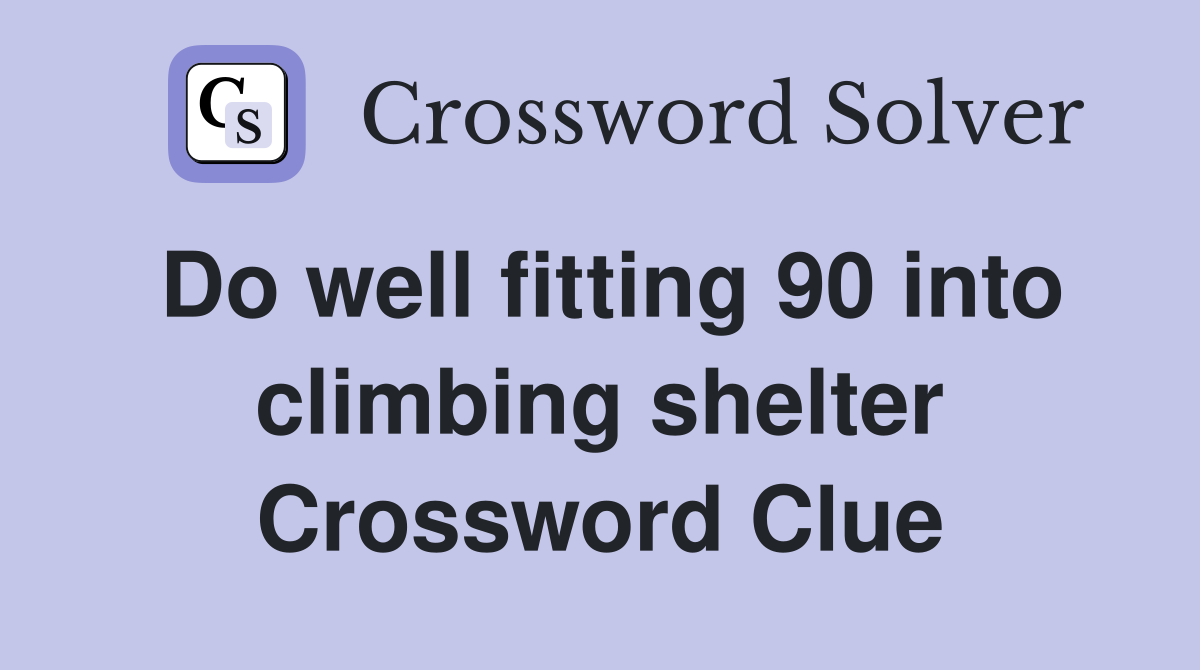 Do well fitting 90 into climbing shelter Crossword Clue