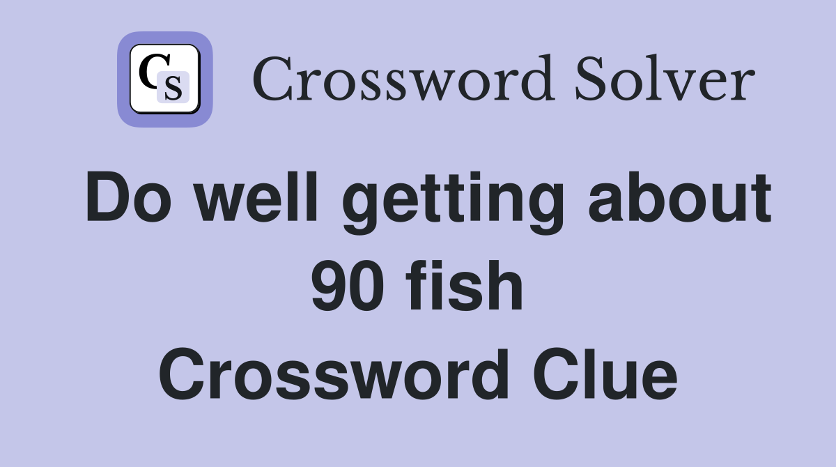 Do well getting about 90 fish Crossword Clue