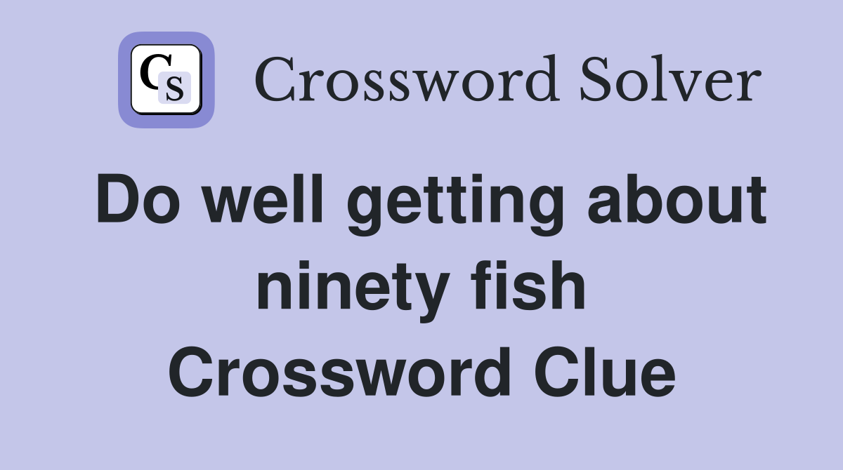 Do well getting about ninety fish Crossword Clue