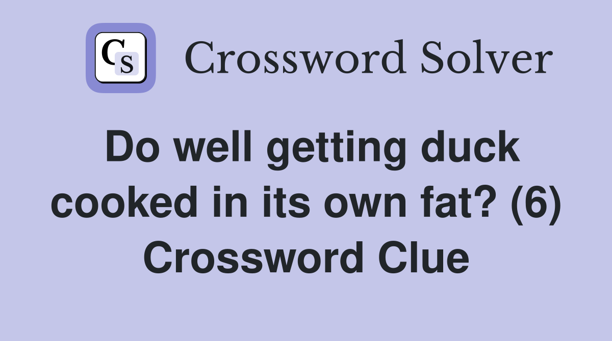Do well getting duck cooked in its own fat? (6) Crossword Clue