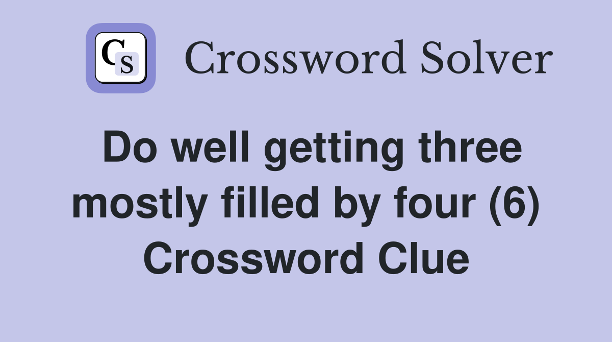 Do well getting three mostly filled by four (6) Crossword Clue