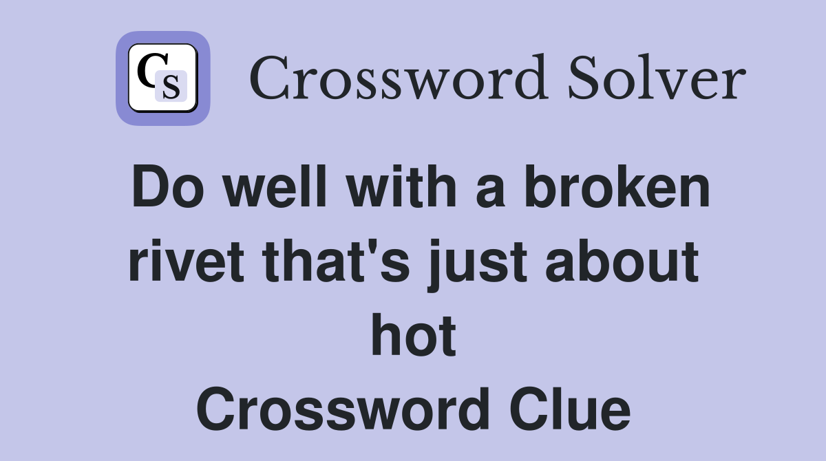 Do well with a broken rivet that's just about hot Crossword Clue