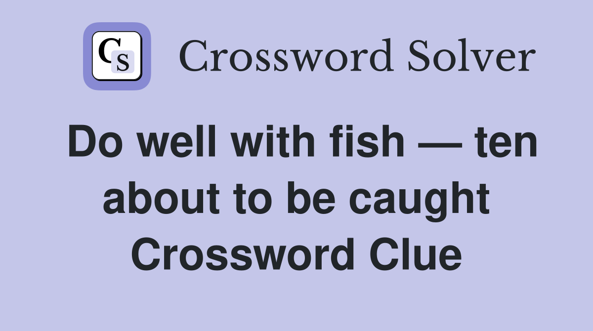 Do well with fish — ten about to be caught Crossword Clue