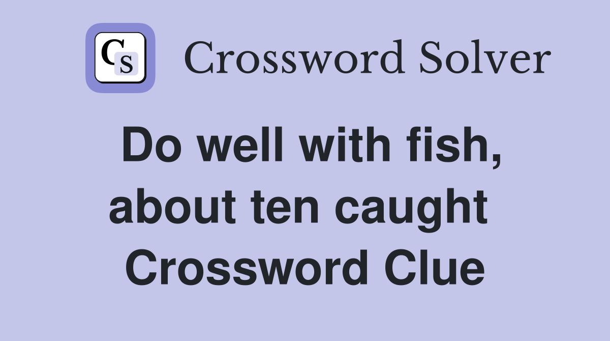 Do well with fish, about ten caught  Crossword Clue