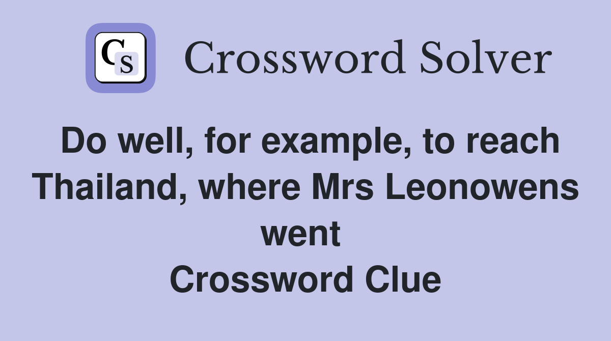 Do well, for example, to reach Thailand, where Mrs Leonowens went  Crossword Clue