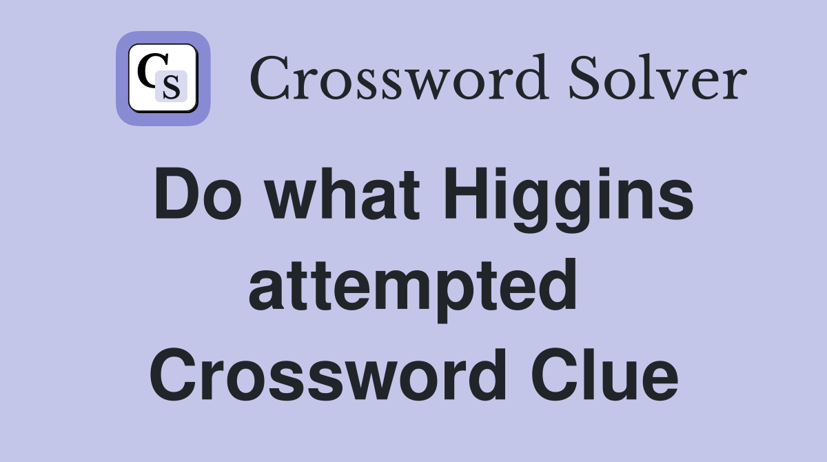 Do what Higgins attempted Crossword Clue