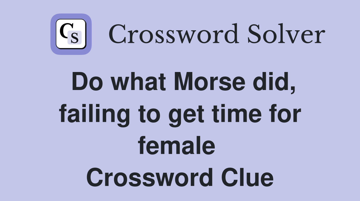 Do what Morse did, failing to get time for female  Crossword Clue