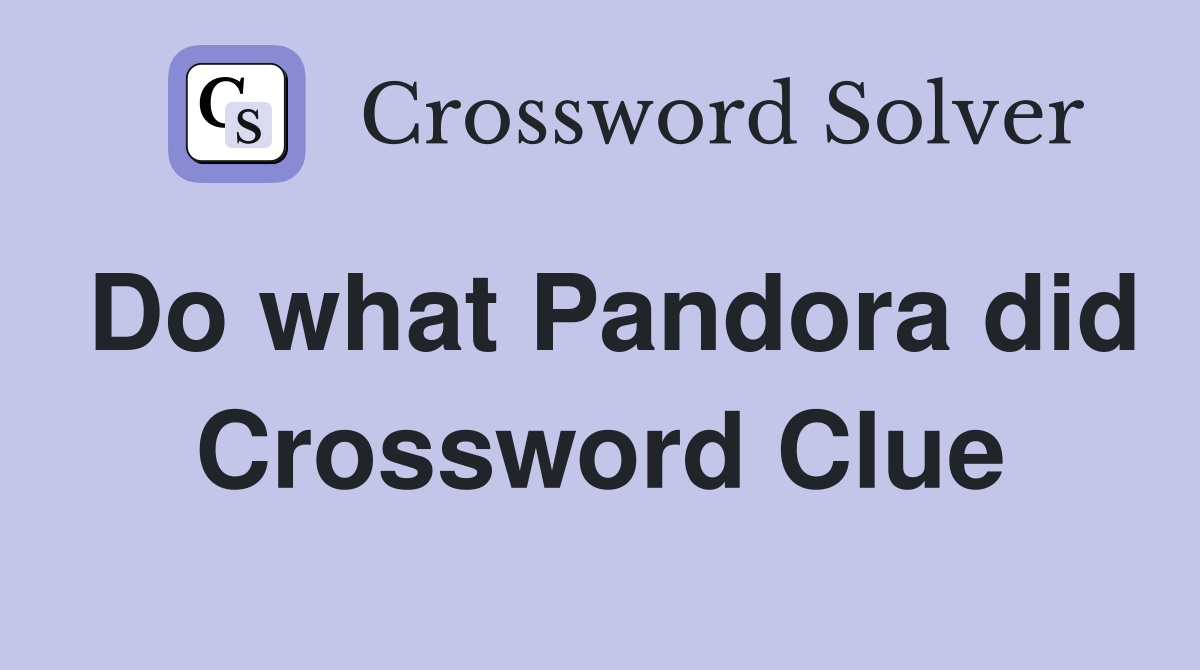 Do what Pandora did Crossword Clue