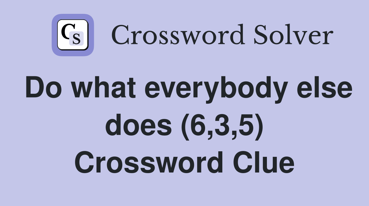 Do what everybody else does (6,3,5) Crossword Clue
