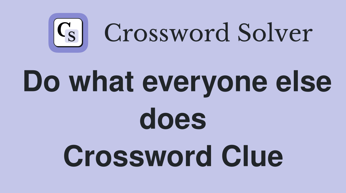 Do what everyone else does Crossword Clue