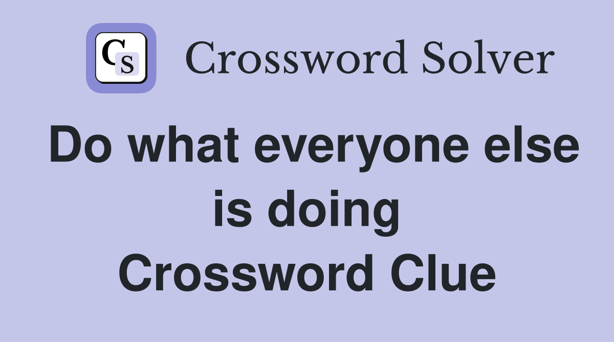 Do what everyone else is doing Crossword Clue