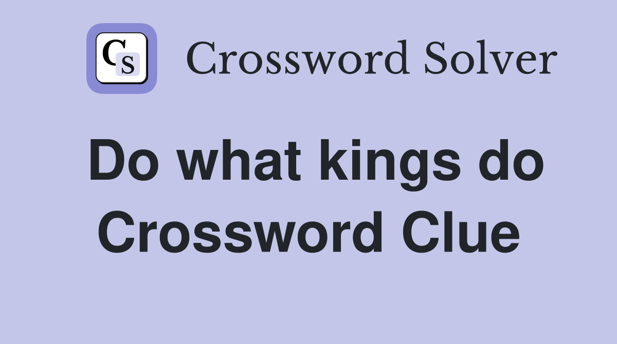 Do what kings do Crossword Clue