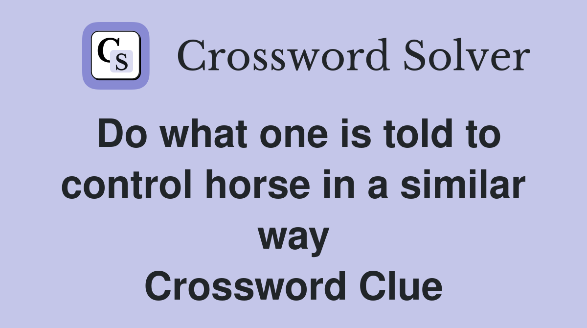 Do what one is told to control horse in a similar way Crossword Clue