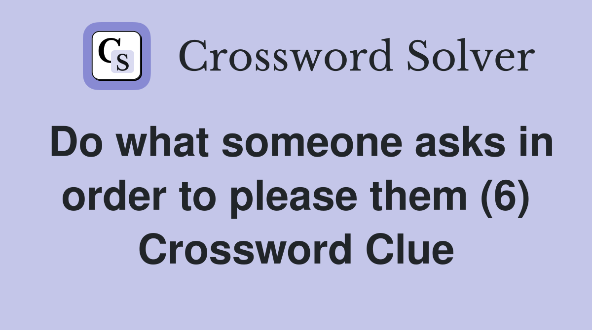 Do what someone asks in order to please them (6) Crossword Clue