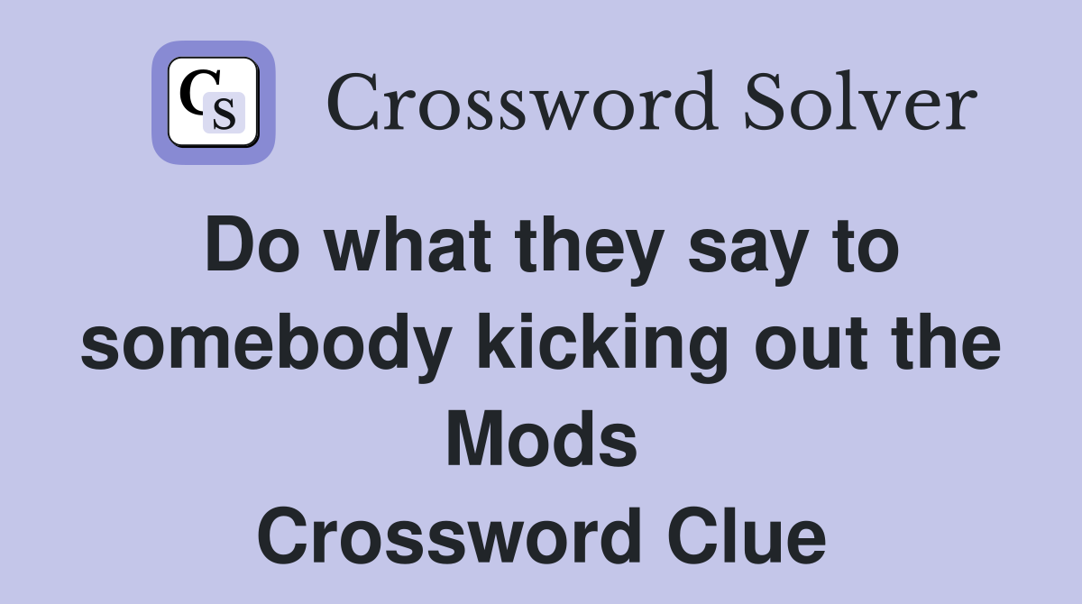 Do what they say to somebody kicking out the Mods Crossword Clue