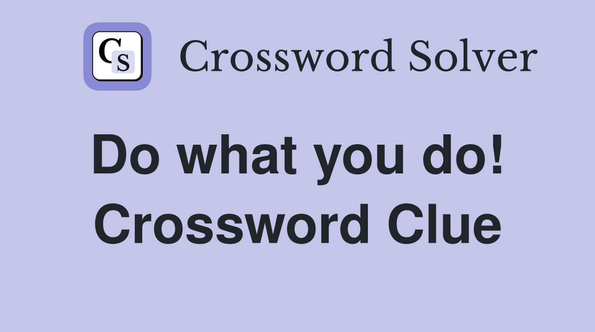 Do what you do!  Crossword Clue