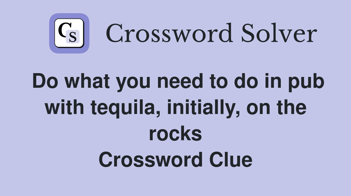 Do what you need to do in pub with tequila, initially, on the rocks Crossword Clue