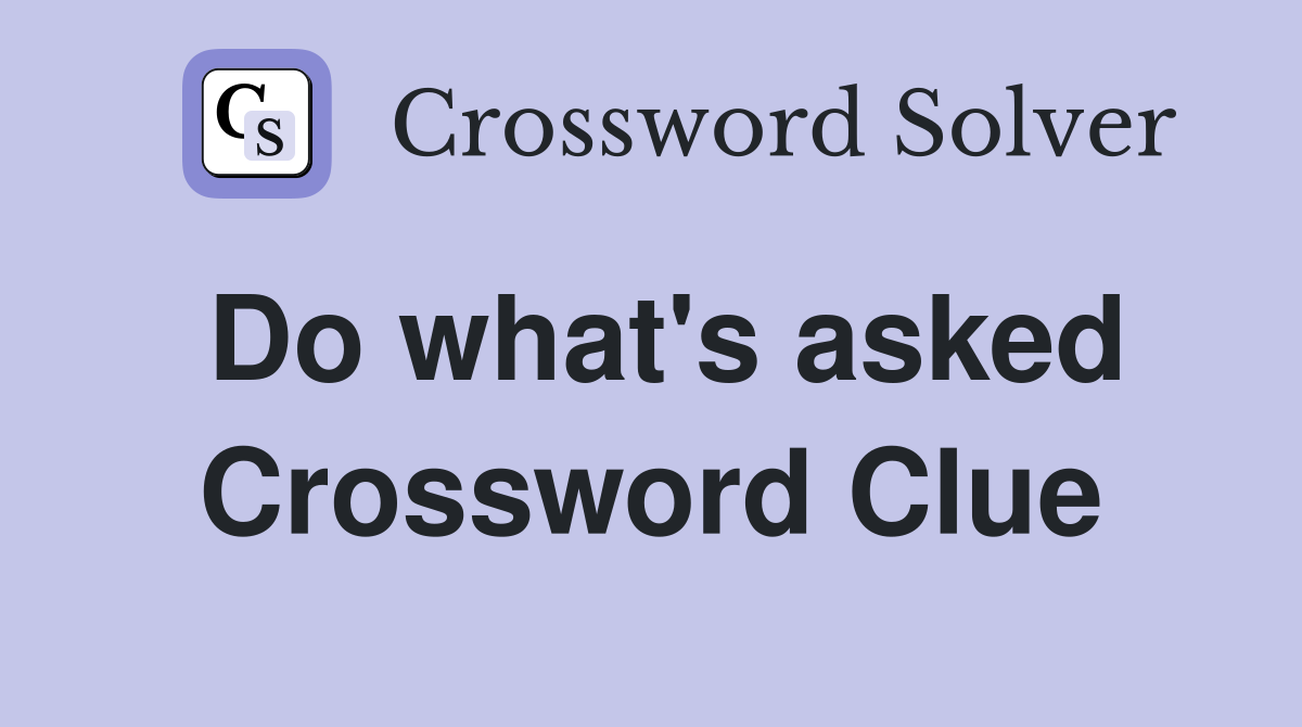 Do what's asked Crossword Clue