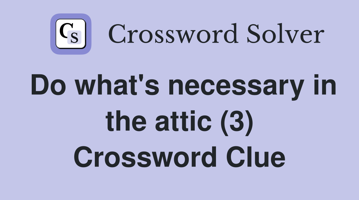 Do what's necessary in the attic (3) Crossword Clue