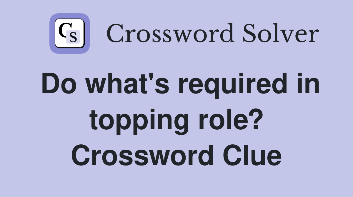 Do what's required in topping role? Crossword Clue
