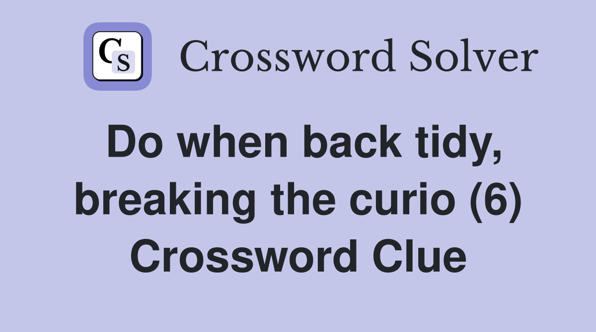 Do when back tidy, breaking the curio (6) Crossword Clue