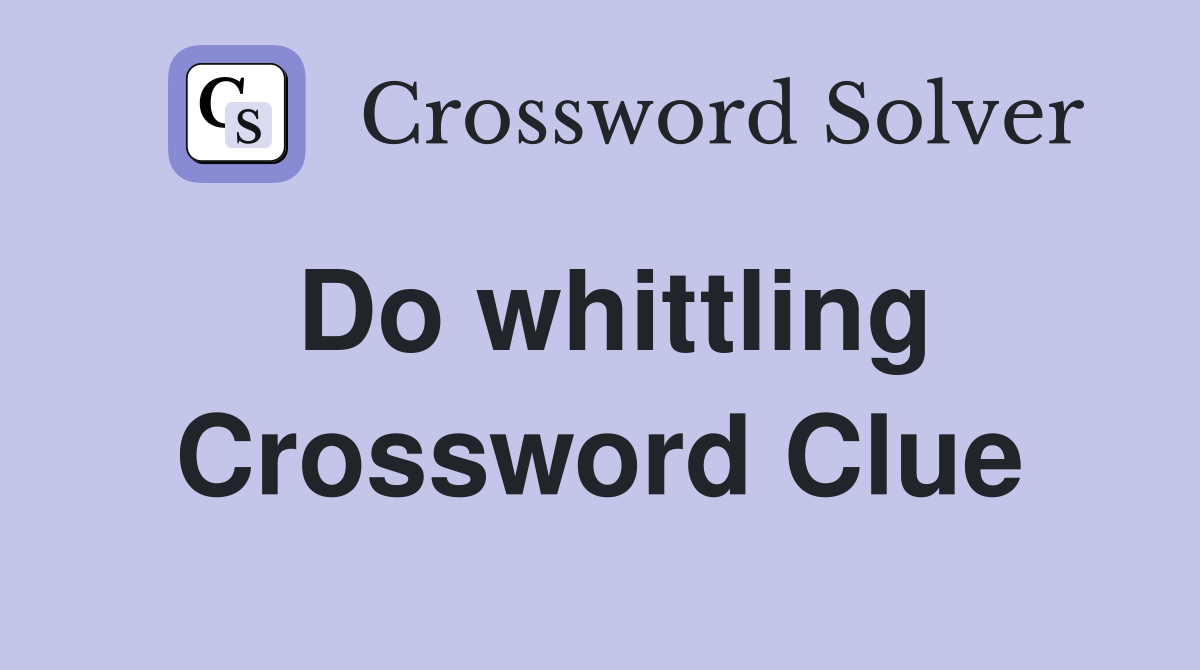 Do whittling Crossword Clue