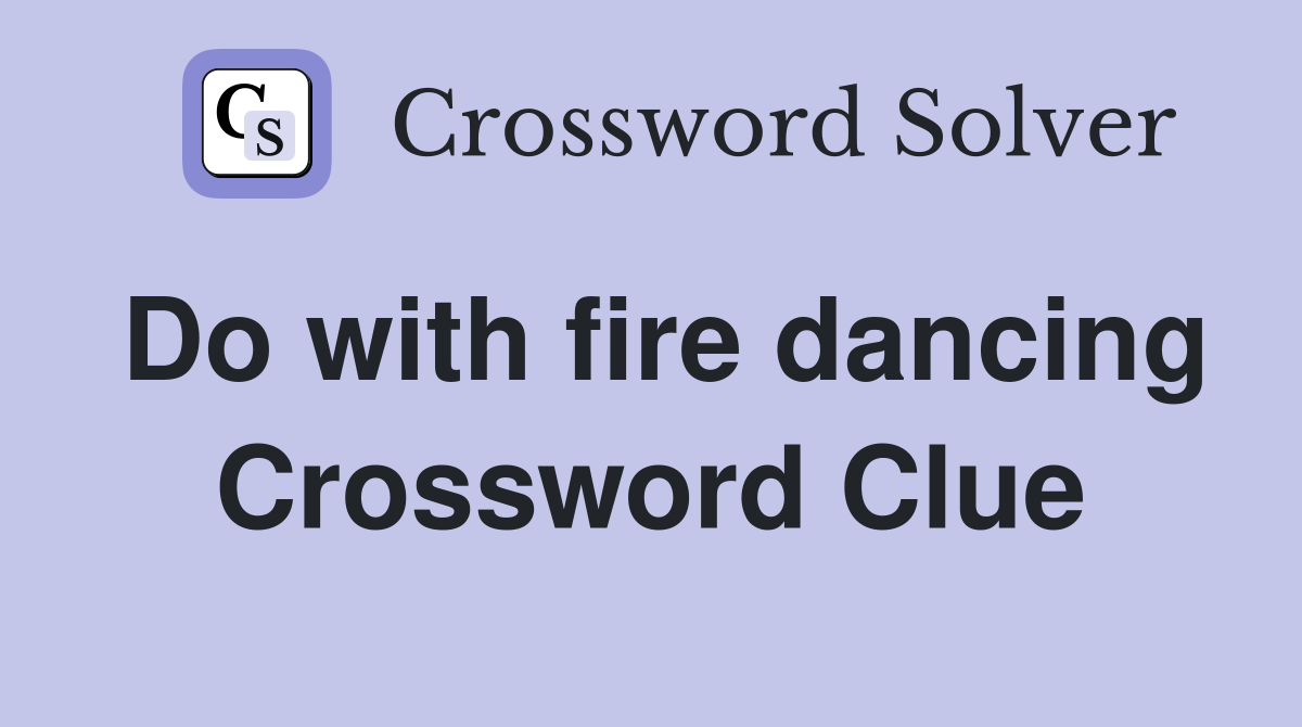 Do with fire dancing Crossword Clue